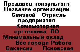 Продавец-консультант › Название организации ­ Связной › Отрасль предприятия ­ Компьютерная, оргтехника, ПО › Минимальный оклад ­ 22 000 - Все города Работа » Вакансии   . Псковская обл.,Великие Луки г.